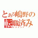 とある嶋野の転職済み（レジェンド）