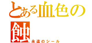 とある血色の蝕（永遠のシール）