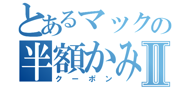 とあるマックの半額かみⅡ（クーポン）