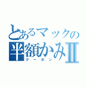 とあるマックの半額かみⅡ（クーポン）