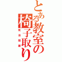 とある教室の椅子取り（死活問題）