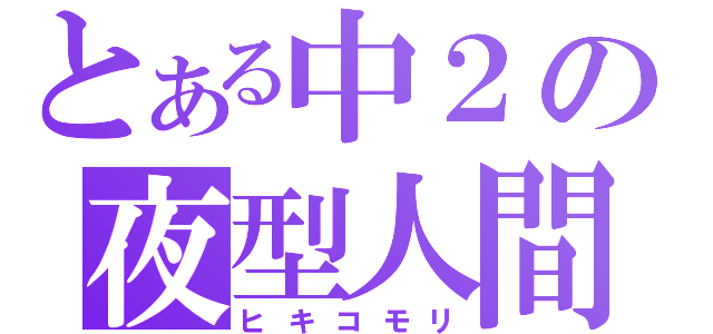 とある中２の夜型人間（ヒキコモリ）