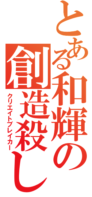 とある和輝の創造殺し（クリエイトブレイカー）