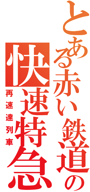 とある赤い鉄道の快速特急 （再速達列車）