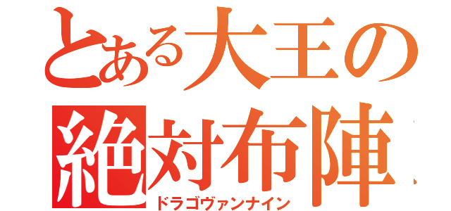 とある大王の絶対布陣（ドラゴヴァンナイン）