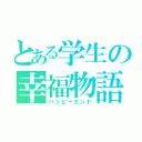 とある学生の幸福物語（ハッピーエンド）