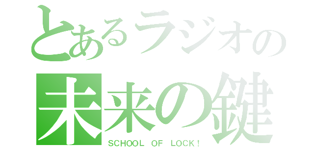 とあるラジオの未来の鍵（ＳＣＨＯＯＬ ＯＦ ＬＯＣＫ！）