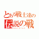 とある戦士達の伝説の戦（レジェンド オブ ウォーズ）