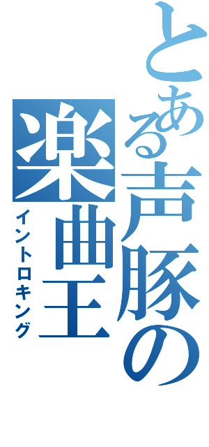 とある声豚の楽曲王（イントロキング）