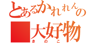 とあるかれれんの　大好物（きのこ）