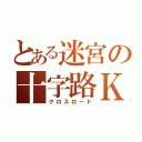 とある迷宮の十字路Ｋ（クロスロード）