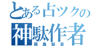 とある占ツクの神駄作者（飛鳥梨音）