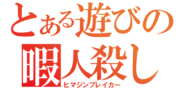 とある遊びの暇人殺し（ヒマジンブレイカー）