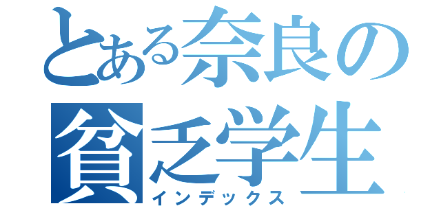 とある奈良の貧乏学生（インデックス）