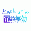 とあるｋｕｍｉｏ０１の冗談無効（あかーん！）