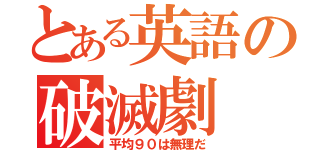 とある英語の破滅劇（平均９０は無理だ）