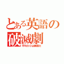 とある英語の破滅劇（平均９０は無理だ）