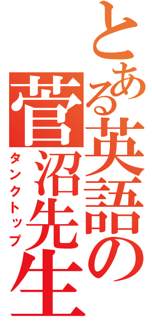 とある英語の菅沼先生（タンクトップ）