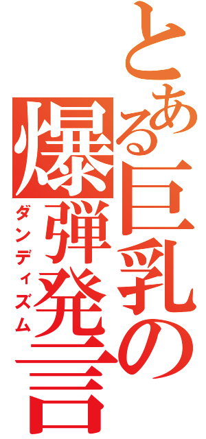 とある巨乳の爆弾発言（ダンディズム）