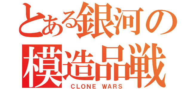 とある銀河の模造品戦争（ ＣＬＯＮＥ ＷＡＲＳ）