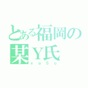 とある福岡の某Ｙ氏（ｙａＳｕ）