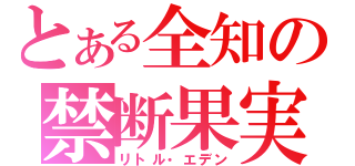 とある全知の禁断果実（リトル・エデン）