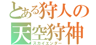 とある狩人の天空狩神（スカイエンダー）