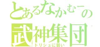 とあるなかむーの武神集団（トリシュに弱い）