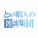 とある暇人の雑談集団（グループ）