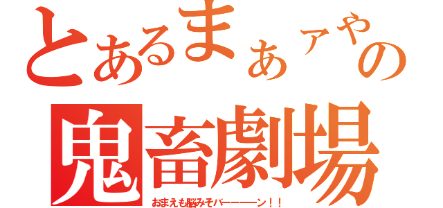 とあるまぁァやの鬼畜劇場（おまえも脳みそバーーーーン！！）