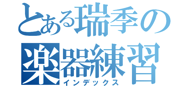 とある瑞季の楽器練習（インデックス）