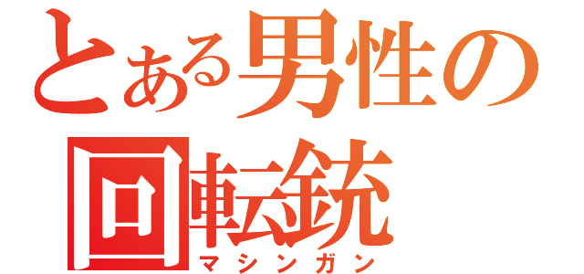 とある男性の回転銃（マシンガン）