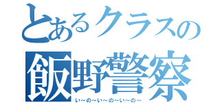 とあるクラスの飯野警察（い～の～い～の～い～の～）