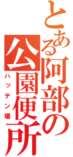 とある阿部の公園便所（ハッテン場）