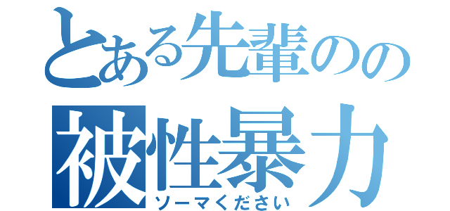 とある先輩のの被性暴力（ソーマください）