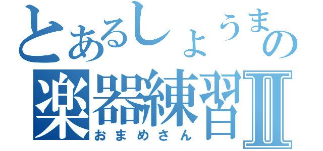 とあるしょうまの楽器練習Ⅱ（おまめさん）