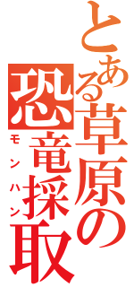 とある草原の恐竜採取（モンハン）