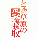 とある草原の恐竜採取（モンハン）