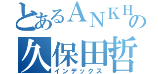 とあるＡＮＫＨ♀の久保田哲生（インデックス）