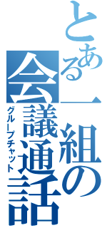 とある一組の会議通話（グループチャット）