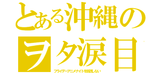 とある沖縄のヲタ涙目（フライデーアニメナイトを放送しない）