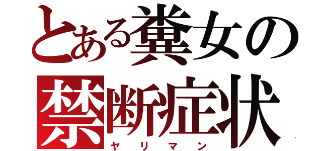 とある糞女の禁断症状（ヤ  リ  マ  ン）