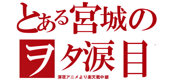 とある宮城のヲタ涙目（深夜アニメより楽天戦中継）