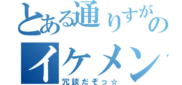 とある通りすがりのイケメン君（冗談だぞっ☆）