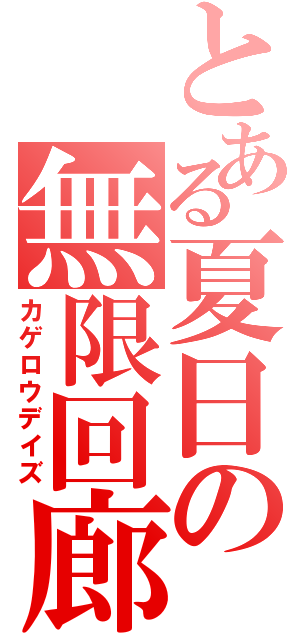 とある夏日の無限回廊（カゲロウデイズ）