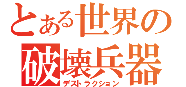 とある世界の破壊兵器（デストラクション）