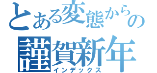 とある変態からの謹賀新年（インデックス）