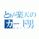 とある楽天のカード男（ムムッ？）