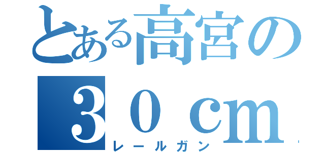 とある高宮の３０ｃｍ砲（レールガン）