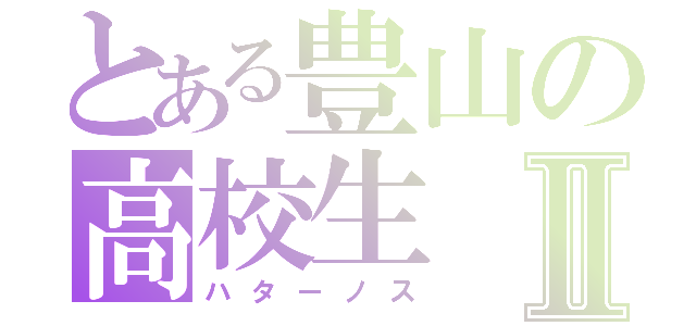 とある豊山の高校生Ⅱ（ハターノス）